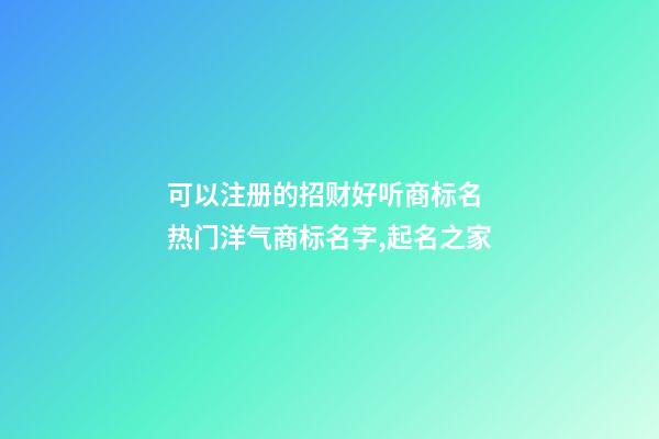 可以注册的招财好听商标名 热门洋气商标名字,起名之家-第1张-商标起名-玄机派